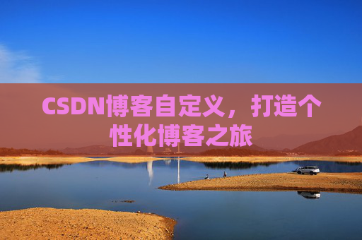 CSDN博客自定义,打造个性化博客之旅