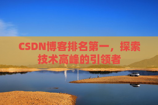 CSDN博客排名第一,探索技术高峰的引领者
