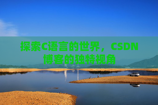 探索C语言的世界，CSDN博客的独特视角