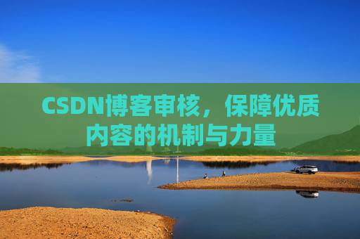 CSDN博客审核，保障优质内容的机制与力量